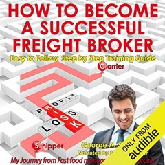 [Access] EPUB KINDLE PDF EBOOK How to Become a Successful Freight Broker: My Journey from Fast Food