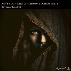Ain't Your Girl (Bigroom Techno Edit) - Ray'amor'Loudest