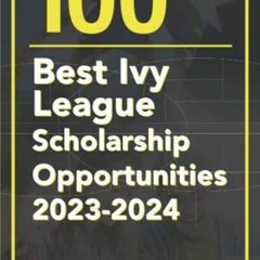 Read EBOOK 100 Best Ivy League Scholarship Opportunities 2023-2024 (PQ Unleashed: Lists