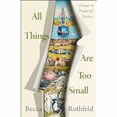 [Read Book] [All Things Are Too Small: Essays in Praise of Excess] - Becca Rothfeld PDF Free D