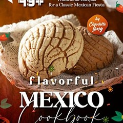 Access [PDF EBOOK EPUB KINDLE] Flavorful Mexico Cookbook: 49+ Traditional Recipes for