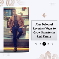 Alaa Daloussi Reveals 5 Ways to Grow Smarter in Real Estate
