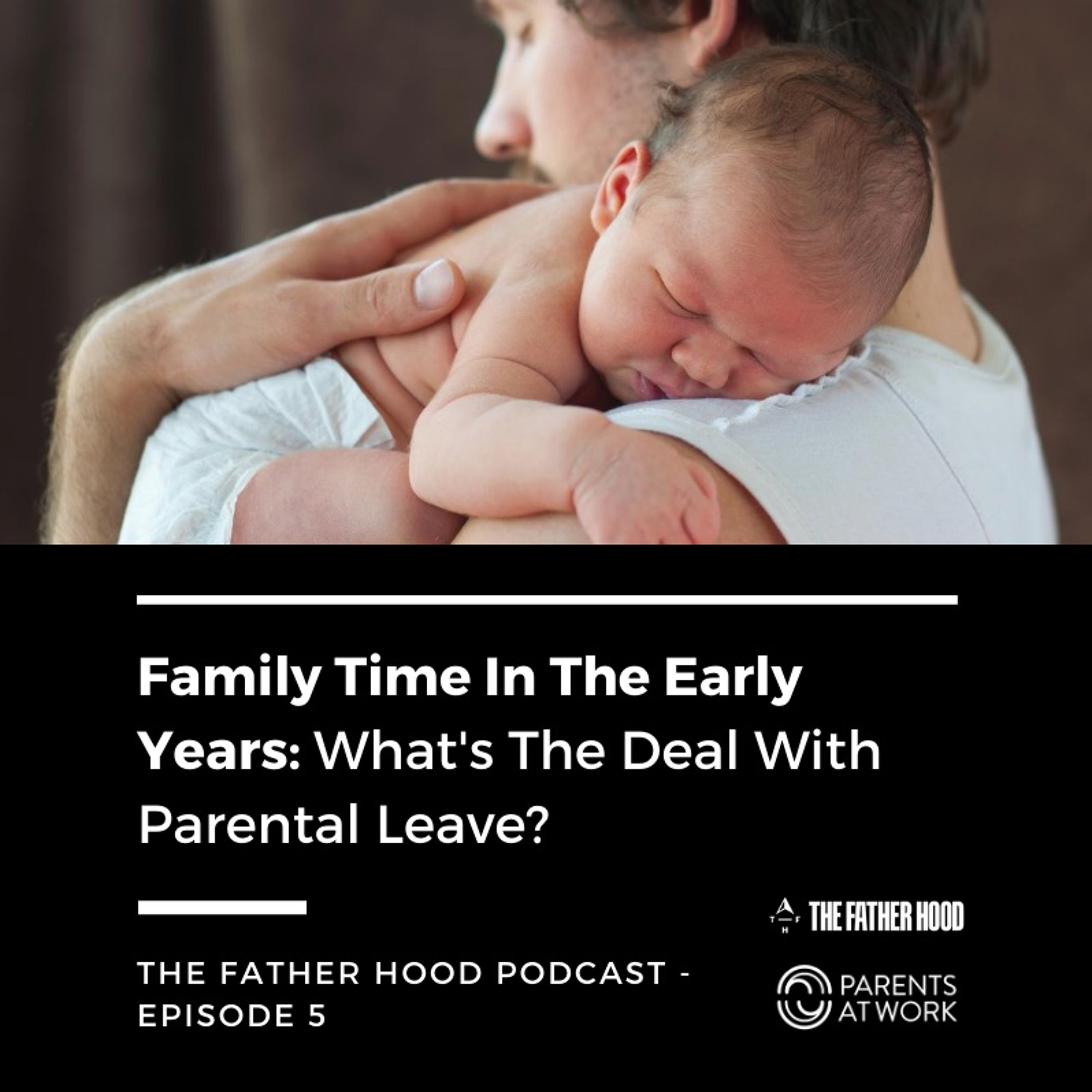 Family Time In The Early Years- What's The Deal with Parental Leave? - Father Hood Podcast Episode 5