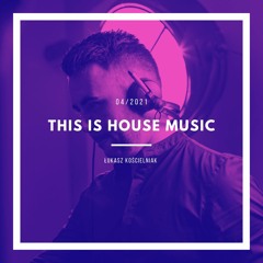 Łukasz Kościelniak - This Is House Music - Mix 04.2021