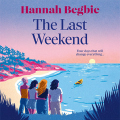 The Last Weekend, By Hannah Begbie, Read by Helen Colby