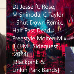 DJ Jesse ft Rose, M Shinoda, C Taylor - Shut Down Remix, Half Past Dead Freestyle Molten Mix 3 (Full Orig Ver) (JJML Sidequest 2024) [Blackpink & Linkin Park Bands]