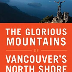 GET EPUB 💏 The Glorious Mountains of Vancouver’s North Shore: A Peakbagger’s Guide b