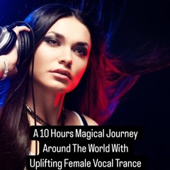 A 10 Hours Magical Journey Around The World With Uplifting Female Vocal Trance Part II