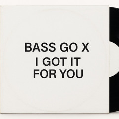BASS GO X I GOT IT FOR YOU