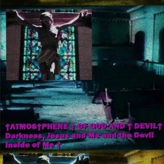 †ATMOS†PHERE † OF GOD AND † DEVIL† - Darkness, Jesus and Me and the Devil Inside of Me †