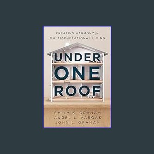 Read PDF 📖 Under One Roof: Creating Harmony for Multigenerational Living Read Book