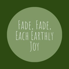 Fade, Fade Each Earthly Joy (new tune)
