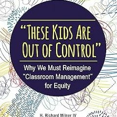 "These Kids Are Out of Control": Why We Must Reimagine "Classroom Management" for Equity BY: IV