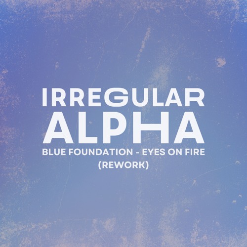 Irregular Alpha - Eyes On Fire, by Blue Foundation (Rework)