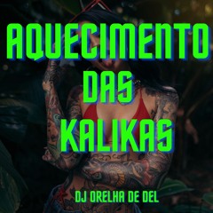 =AQUECIMENTO DAS KALIKAS =DJ ORELHA DE DEL