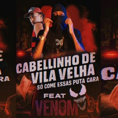 CABELIN DE VILA VELHA SÓ COME ESSAS PUTA CARA feat venom