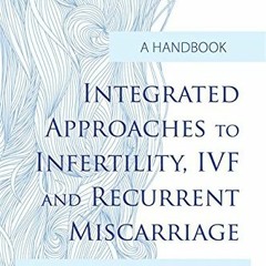 [Download] KINDLE 📭 Integrated Approaches to Infertility, IVF and Recurrent Miscarri