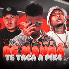 DE MANHÃ TE TACA PIK4