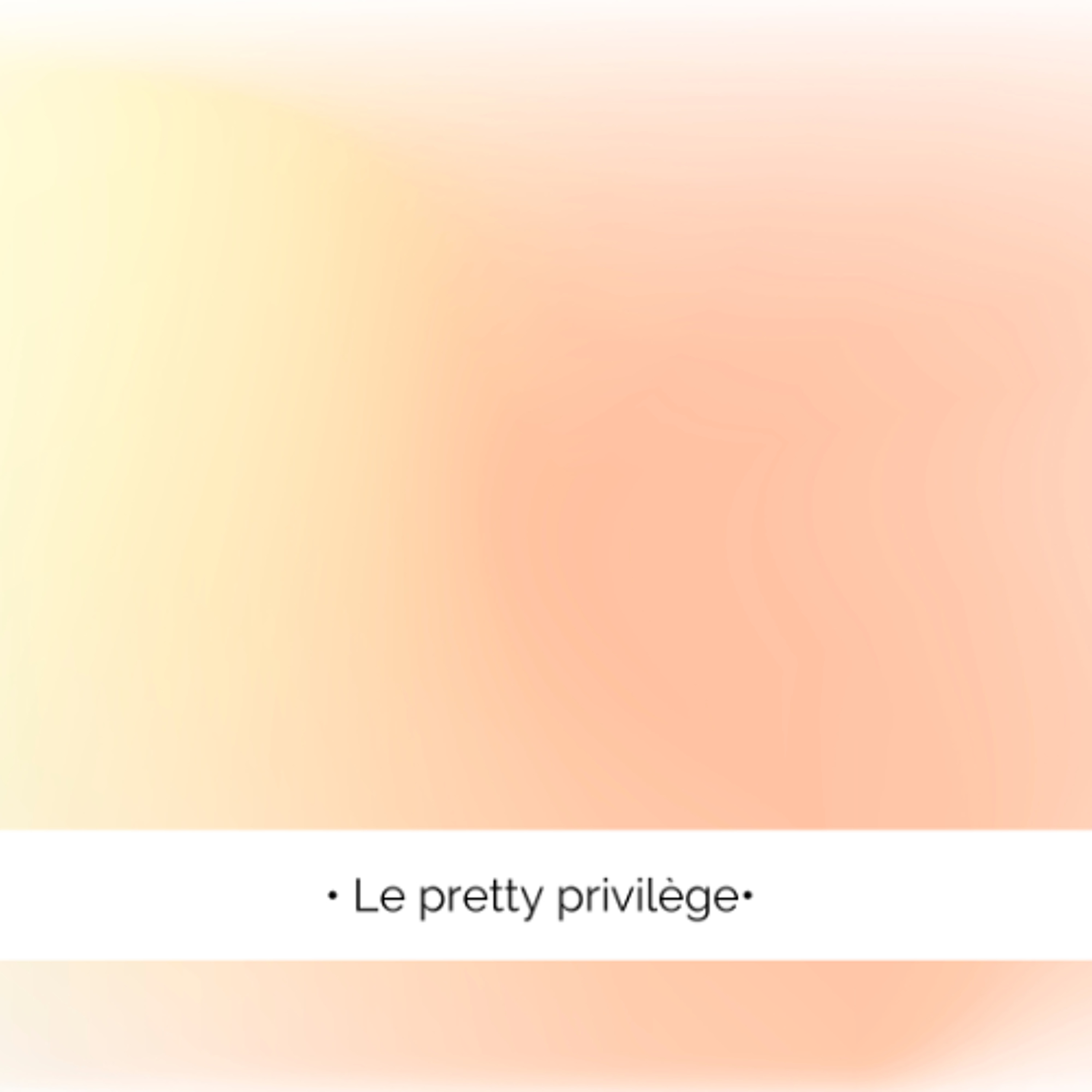 ✨ Le pretty privilège...