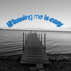 if  leaving me is easy