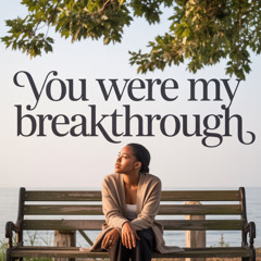 You were my breakthrough