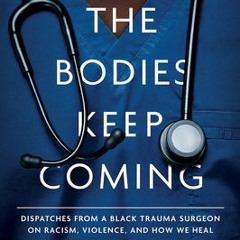The Bodies Keep Coming: Dispatches from a Black Trauma Surgeon on Racism Violence and How We Heal -