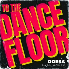 ODESA - TO THE DANCE FLOOR [BASS HOUSE]
