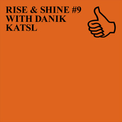 RISE & SHINE #9 WITH DANIK KATSL