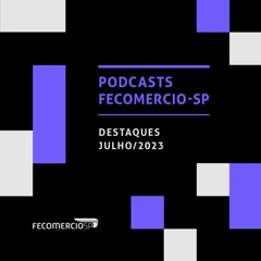 Confira os destaques de julho nos podcasts da FecomercioSP