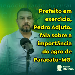 Prefeito em exercício, Pedro Adjuto, fala sobre a importância do agro de Paracatu-MG.