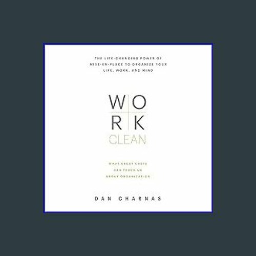 $$EBOOK ❤ Work Clean: The Life-Changing Power of Mise-en-Place to Organize Your Life, Work, and Mi