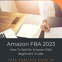 ACCESS PDF 📩 Amazon FBA 2023 - How To Sell On Amazon FBA: Beginners’ Guide: Your Com