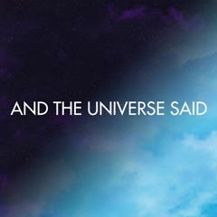 And The Universe Said