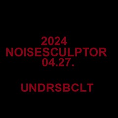 NOISESCULPTOR :UN: 2024.4.27.