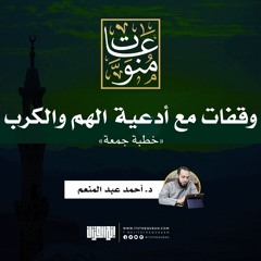 وقفات مع أدعية الهم والكرب | خطبة جمعة | د. أحمد عبد المنعم
