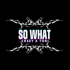 SO WHAT Cr3zy X Tori