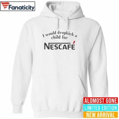 I Would Dropkick A Child For Nescafe Shirt