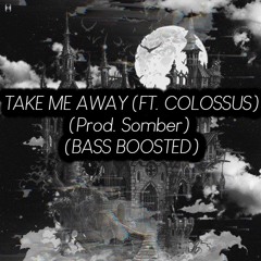 TAKE ME AWAY (FT. COLOSSUS) (Prod. Somber) (BASS BOOSTED)