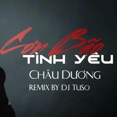 CHÂU DƯƠNG - CƠN BÃO TÌNH YÊU - TUSO REMIX