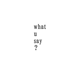 what u say