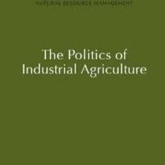 Download Book [PDF] The Politics of Industrial Agriculture (Natural Resource Management S