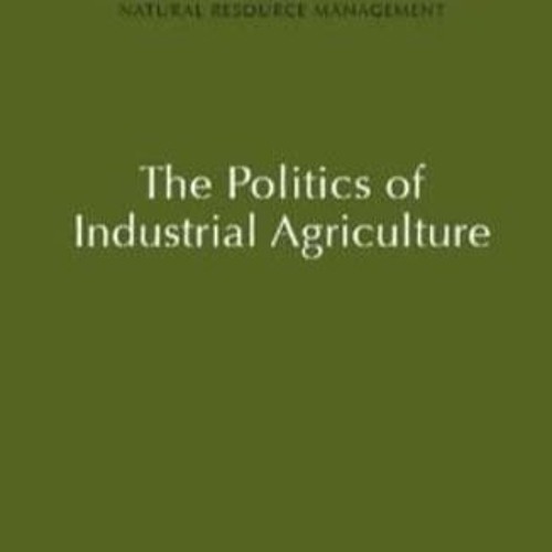 Download Book [PDF] The Politics of Industrial Agriculture (Natural Resource Management S