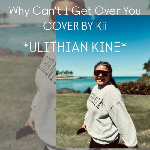 Why Can't I Get Over You *ULITHIAN KINE*