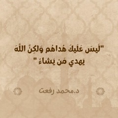 لَيسَ عَلَيكَ هُداهُم وَلكِنَّ اللَّهَ يَهدي مَن يَشاءُ | د. محمد رفعت
