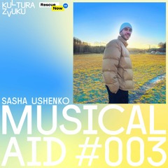Sasha Ushenko - Musical Aid #003 | Kultura Zvuku + Rescue Now