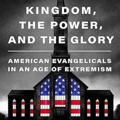 ✔PDF/✔READ The Kingdom, the Power, and the Glory: American Evangelicals in an Age of Extremism