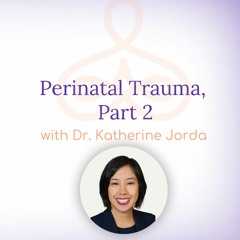 "Perinatal Trauma, Part 2" - with Dr. Katherine Jorda