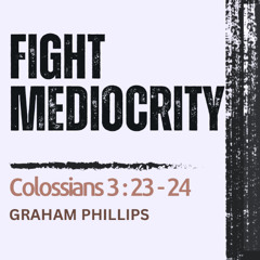 HCC Core Values: Fight Mediocrity - Colossians 3:23-24 // Graham Phillips 30.03.25