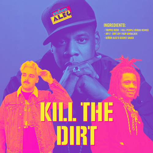 Kill The Dirt (I Kill People BISHU Remix x Dirt Off Your Shoulder x Señor Alec’s Secret Sauce)