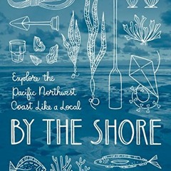 VIEW [KINDLE PDF EBOOK EPUB] By the Shore: Explore the Pacific Northwest Coast Like a